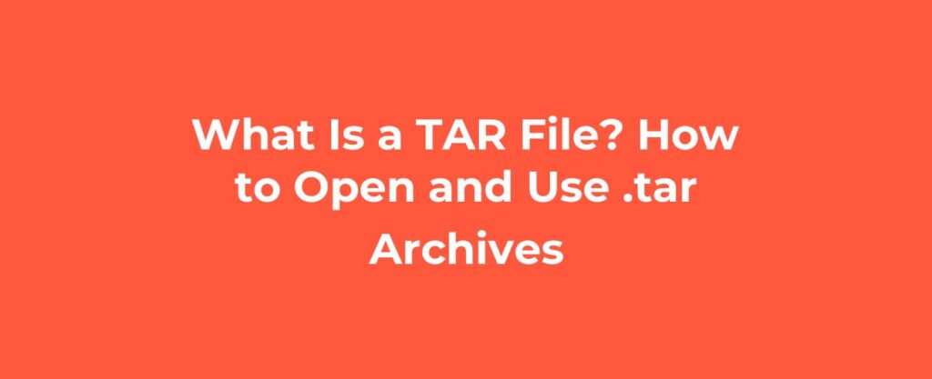 What Is a TAR File? How to Open and Use .tar Archives